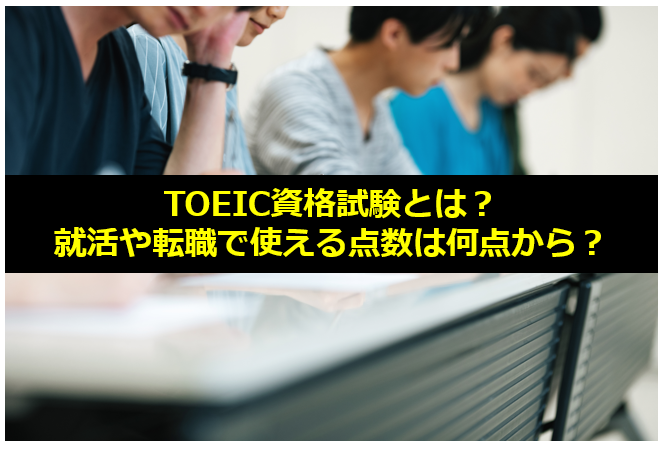 TOEIC資格試験とは？就活や転職で使える点数は何点から？