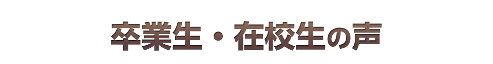 卒業生・在校生の声