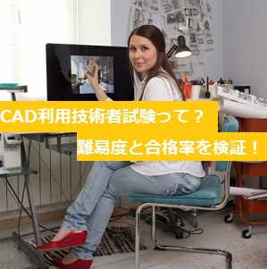 CAD利用技術者試験の難易度・合格率を調査！2018年の試験日程など