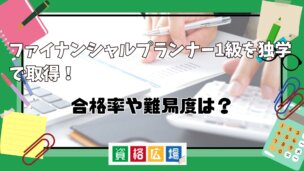 ファイナンシャルプランナー1級を独学で取得！合格率や難易度は？