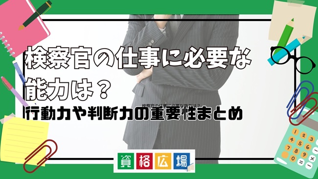 検察官の仕事に必要な能力は？行動力や判断力の重要性まとめ