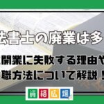 司法書士の廃業は多い？独立開業に失敗する理由や再就職方法について解説！