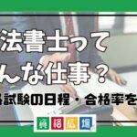 司法書士ってどんな仕事？資格試験の日程、合格率など