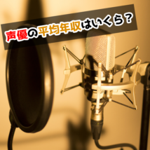 声優の年収の実態！有名声優の出演料や新人声優の平均収入はいくら？