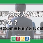 裁判官の求人や就職はどうする？司法修習中の流れを詳しく解説