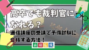 高卒でも裁判官になれる？通信講座の受講で予備試験に合格する方法！