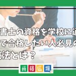 行政書士の資格を学校に通わず独学で合格したい人必見の勉強法とは？