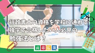 行政書士の資格を学校に通わず独学で合格したい人必見の勉強法とは？