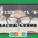 司法書士試験における「基準点」とは？合格点との違いも徹底解説！