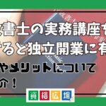 行政書士の実務講座を受けると独立開業に有利？費用やメリットについてご紹介！