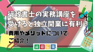 行政書士の実務講座を受けると独立開業に有利？費用やメリットについてご紹介！