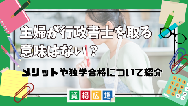 主婦が行政書士を取る意味はない？メリットや独学合格について紹介