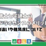 行政書士と宅建士のダブルライセンスのメリットは？仕事の違いや難易度について