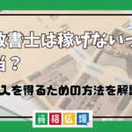 行政書士は稼げないって本当？高収入を得るための方法を解説！