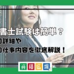 行政書士試験は簡単？試験の詳細や実際の仕事内容を徹底解説！