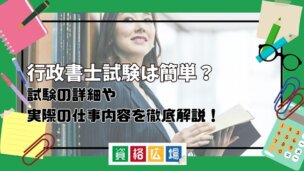 行政書士試験は簡単？試験の詳細や実際の仕事内容を徹底解説！