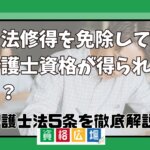 司法修得を免除して弁護士資格が得られる？弁護士法5条を徹底解説！