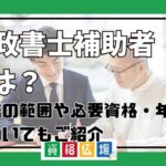 行政書士補助者とは？業務の範囲や必要資格・年収についてもご紹介