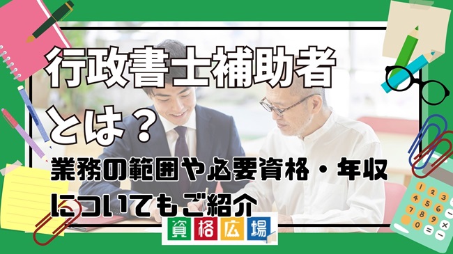 行政書士補助者とは？業務の範囲や必要資格・年収についてもご紹介