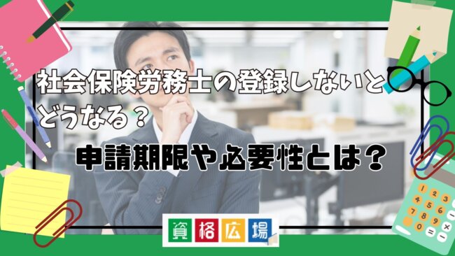 社会保険労務士の登録しないとどうなる？申請期限や必要性とは？