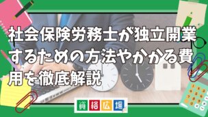 社会保険労務士が独立開業するための方法やかかる費用を徹底解説