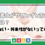 行政書士がやめとけと言われる理由は？稼げない・将来性がないって本当？