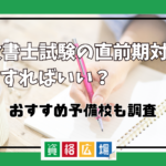 行政書士試験の直前期、対策は何をすればいい？おすすめ予備校も調査