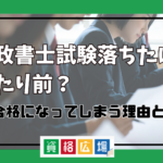 行政書士試験落ちたは当たり前？不合格になってしまう理由とは