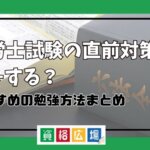 社労士試験の直前対策は何をする？おすすめの勉強方法まとめ