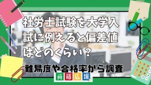 社労士試験を大学入試に例えると偏差値はどのくらい？難易度や合格率から調査