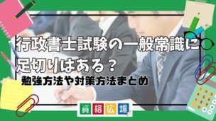 行政書士試験の一般常識に足切りはある？勉強方法や対策方法まとめ