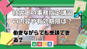 社労士の事務指定講習の内容や有効期限は？働きながらでも受講できる？