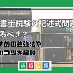 行政書士試験の記述式問題は捨てるべき？おすすめの勉強法や対策のコツを解説