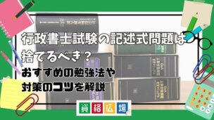 行政書士試験の記述式問題は捨てるべき？おすすめの勉強法や対策のコツを解説