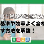 行政書士試験の採点方法は？採点基準や効率よく合格点を目指す方法を解説！