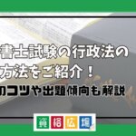 行政書士試験の行政法の対策方法をご紹介！勉強のコツや出題傾向も解説