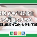 未経験でも行政書士として就職できる？仕事探しのポイントなども併せて解説！