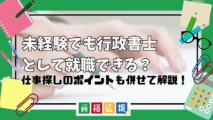 未経験でも行政書士として就職できる？仕事探しのポイントなども併せて解説！