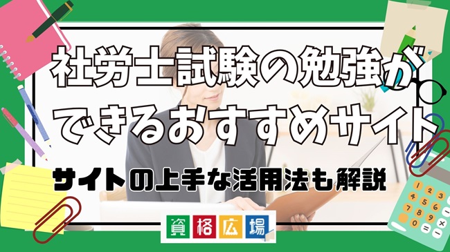 社労士試験の勉強ができるおすすめサイトは？サイトの上手な活用法も解説