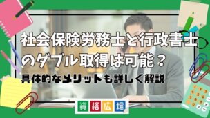 社会保険労務士と行政書士のダブル取得は可能？具体的なメリットも詳しく解説