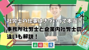 社労士の仕事はきついって本当？事務所社労士と企業内社労士の違いも解説！