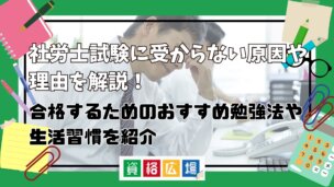 社労士試験に受からない原因や理由を解説！合格するためのおすすめ勉強法や生活習慣を紹介