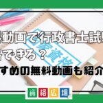 無料動画で行政書士試験に合格できる？おすすめの無料動画も紹介