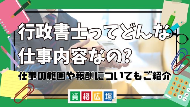 行政書士ってどんな仕事内容なの? 仕事の範囲や報酬についてもご紹介。