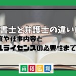 行政書士と弁護士の違いは？難易度や仕事内容とダブルライセンスの必要性まで