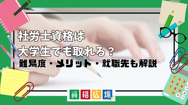 社労士資格は大学生でも取れる？難易度・メリット・就職先も解説