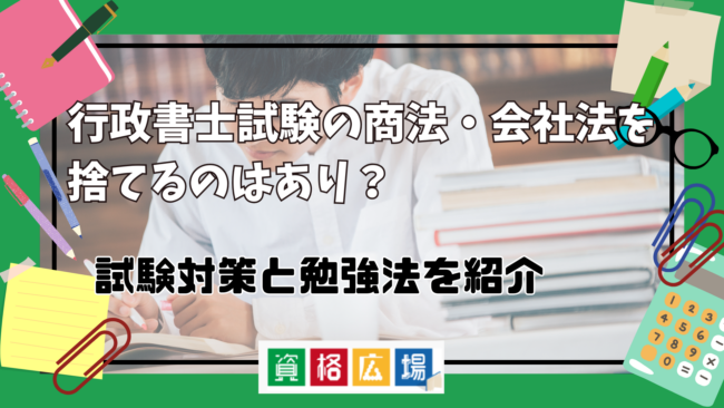 行政書士試験の商法・会社法を捨てるのはあり？対策と勉強法紹介