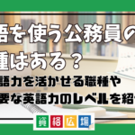 英語を使う公務員の職種はある？英語力を活かせる職種や必要な英語力のレベルを紹介