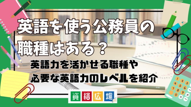 英語を使う公務員の職種はある？英語力を活かせる職種や必要な英語力のレベルを紹介