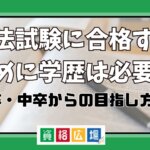 司法試験に合格するために学歴は必要？高卒・中卒からの目指し方